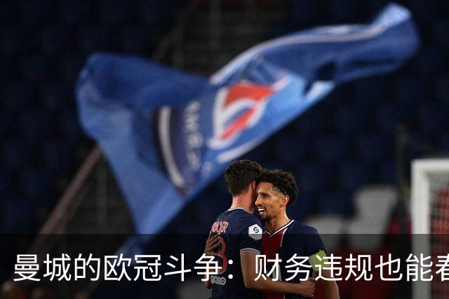 曼城的欧冠斗争：财务违规也能春风得意？
